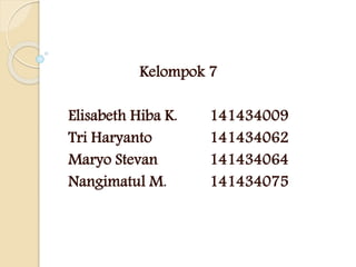 Kelompok 7
Elisabeth Hiba K. 141434009
Tri Haryanto 141434062
Maryo Stevan 141434064
Nangimatul M. 141434075
 
