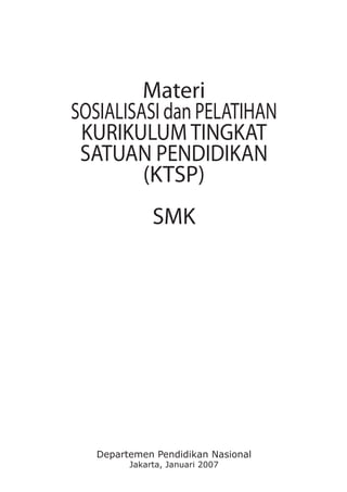Materi
SOSIALISASI dan PELATIHAN
 KURIKULUM TINGKAT
 SATUAN PENDIDIKAN
         (KTSP)
              SMK




   Departemen Pendidikan Nasional
         Jakarta, Januari 2007
 