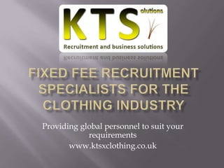 Fixed Fee Recruitment specialists for the Clothing Industry Providing global personnel to suit your requirements www.ktsxclothing.co.uk 