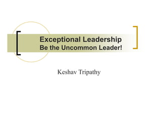 Exceptional Leadership
Be the Uncommon Leader!


    Keshav Tripathy
    K h Ti h
 