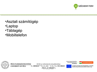 •Asztali számítógép
•Laptop
•Táblagép
•Mobiltelefon

Jól-lét az információs társadalomban
TÁMOP-4.2.2.C-11/1/KONV2012-0005
Dr. Koltay Tibor

 