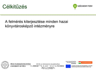 Célkitűzés
A felmérés kiterjesztése minden hazai
könyvtárosképző intézményre

Jól-lét az információs társadalomban
TÁMOP-4.2.2.C-11/1/KONV2012-0005
Dr. Koltay Tibor

 