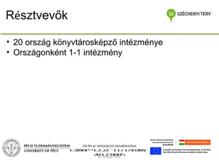 Résztvevők
• 20 ország könyvtárosképző intézménye
• Országonként 1-1 intézmény

Jól-lét az információs társadalomban
TÁMOP-4.2.2.C-11/1/KONV2012-0005
Dr. Koltay Tibor

 