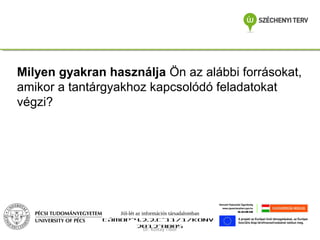 Milyen gyakran használja Ön az alábbi forrásokat,
amikor a tantárgyakhoz kapcsolódó feladatokat
végzi?

Jól-lét az információs társadalomban
TÁMOP-4.2.2.C-11/1/KONV2012-0005
Dr. Koltay Tibor

 