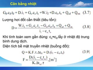 Cân bằng nhiệt
Lượng hơi đốt cần thiết (tiêu tốn):
Khi tính toán xem gần đúng: cc≈cđ lấy ở nhiệt độ trung
bình dung dịch.
Diện tích bề mặt truyền nhiệt (buồng đốt):
 