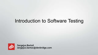 Sergejus Bartoš
sergejus.bartos@devbridge.com
Introduction to Software Testing
 