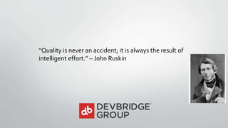 “Quality is never an accident; it is always the result of
intelligent effort.” – John Ruskin
 
