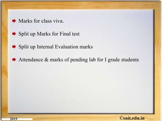Marks for class viva.
Split up Marks for Final test
Split up Internal Evaluation marks
Attendance & marks of pending lab for I grade students
 