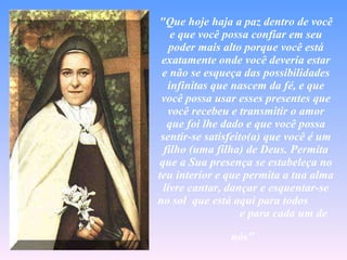"Que hoje haja a paz dentro de você e que você possa confiar em seu poder mais alto porque você está exatamente onde você deveria estar e não se esqueça das possibilidades infinitas que nascem da fé, e que você possa usar esses presentes que você recebeu e transmitir o amor que foi lhe dado e que você possa sentir-se satisfeito(a) que você é um filho (uma filha) de Deus. Permita que a Sua presença se estabeleça no teu interior e que permita a tua alma livre cantar, dançar e esquentar-se no sol  que está aqui para todos  e para cada um de nós"   