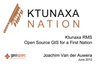 Ktunaxa RMS
Open Source GIS for a First Nation

         Joachim Van der Auwera
                          June 2012
 