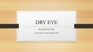 DRY EYE
By SUJIT KUMAR
saraswati-eye-care.business.site
 