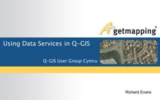 Using Data Services in Q-GIS
Q-GIS User Group Cymru
Richard Evans
 