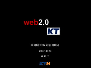 web2.0

 차세대 web 기술 세미나

    2007. 8.23

     조산구
 