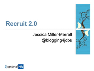 Recruit 2.0 Jessica Miller-Merrell @blogging4jobs 