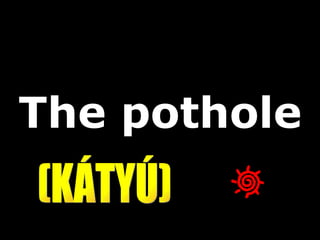 The pothole (KÁTYÚ) 