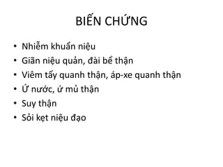BIẾN CHỨNG
• Nhiễm khuẩn niệu
• Giãn niệu quản, đài bể thận
• Viêm tấy quanh thận, áp-xe quanh thận
• Ứ nước, ứ mủ thận
• Suy thận
• Sỏi kẹt niệu đạo
 