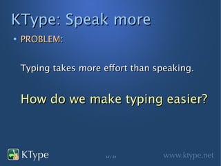 KType: Speak more
●
    PROBLEM:


    Typing takes more effort than speaking.


    How do we make typing easier?



                       12 / 23
 