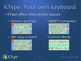KType: Your own keyboard
●
    KType offers these preset layouts:
    ●
        Optimus by KType                ●
                                            QWERTY (computer)




    ●
        ABC (easy to learn)             ●
                                            Common Words




                              18 / 23
 
