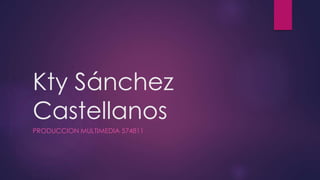 Kty Sánchez 
Castellanos 
PRODUCCION MULTIMEDIA 574811 
 