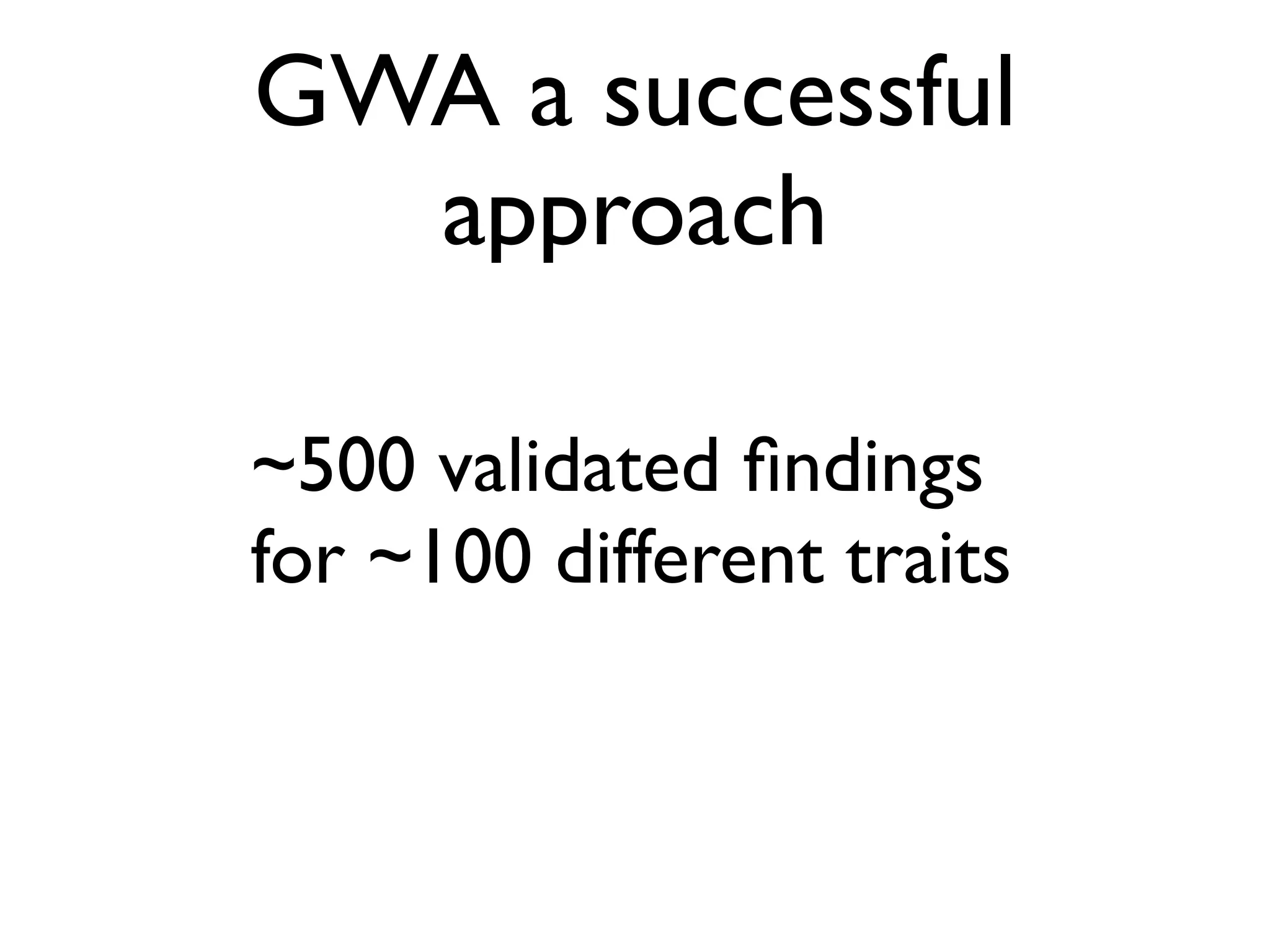 GWA a successful
  approach

~500 validated ﬁndings
for ~100 different traits
 