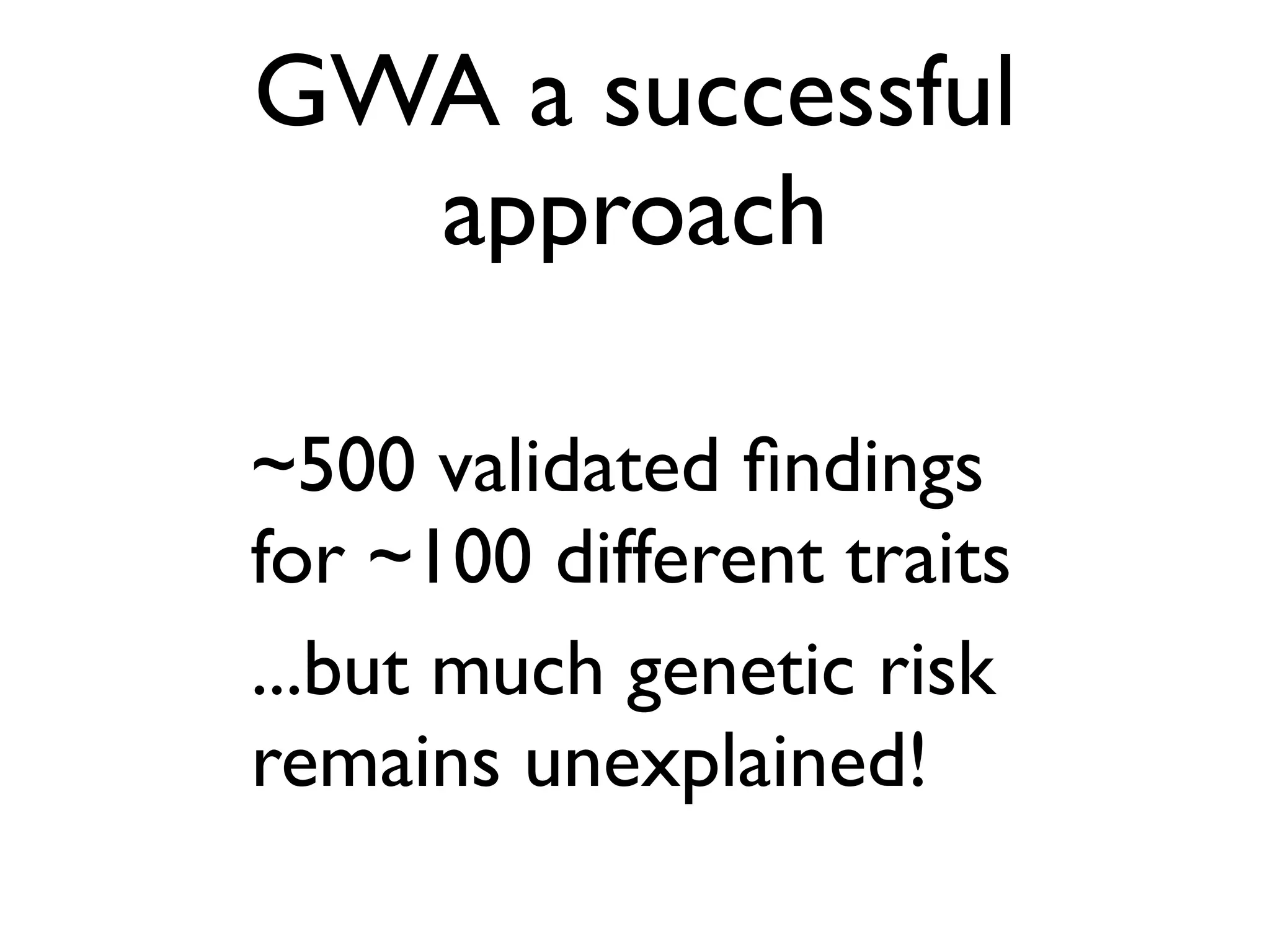 GWA a successful
  approach

~500 validated ﬁndings
for ~100 different traits
...but much genetic risk
remains unexplained!
 