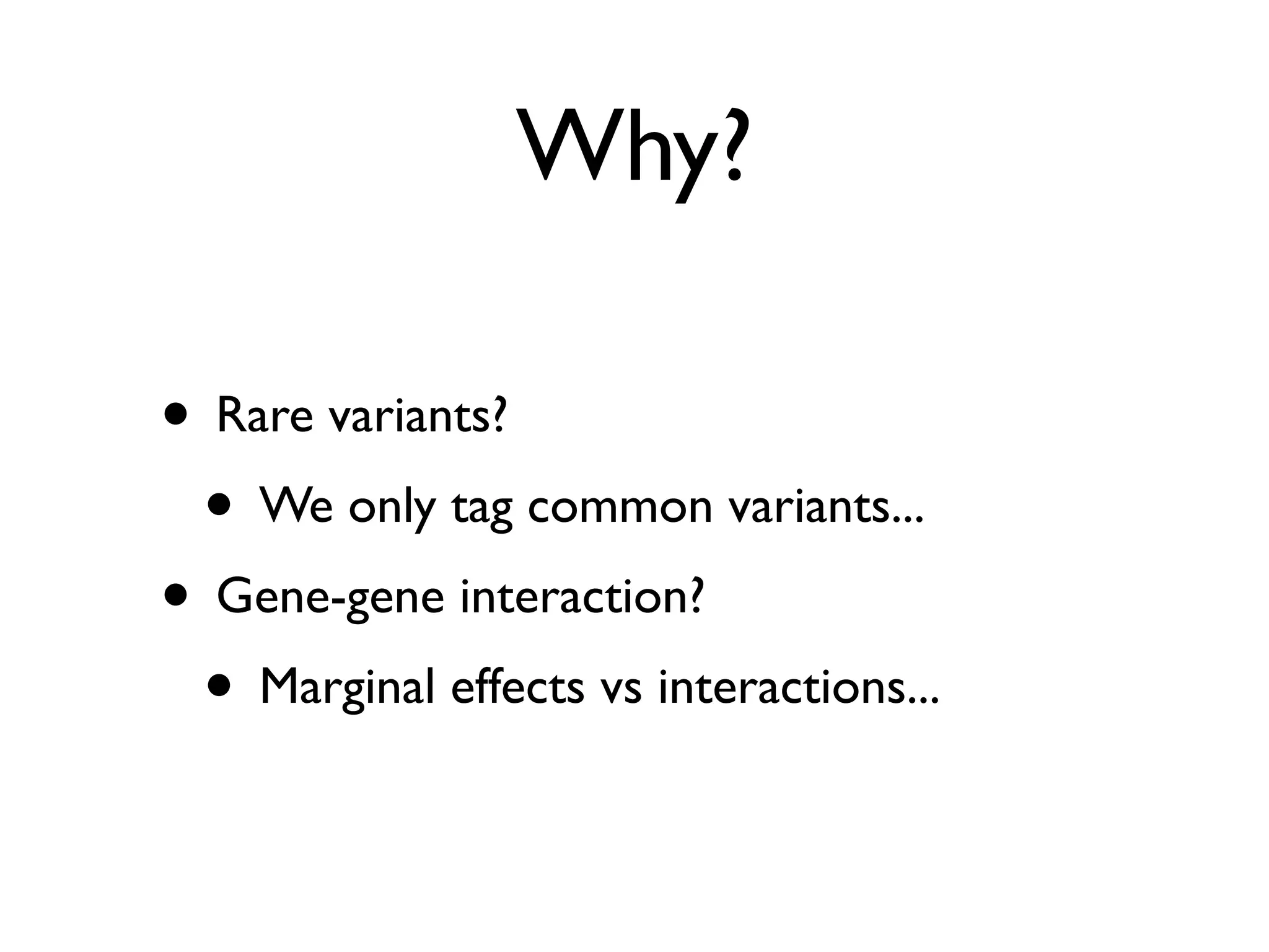 Why?

• Rare variants?
 • We only tag common variants...
• Gene-gene interaction?
 • Marginal effects vs interactions...
 
