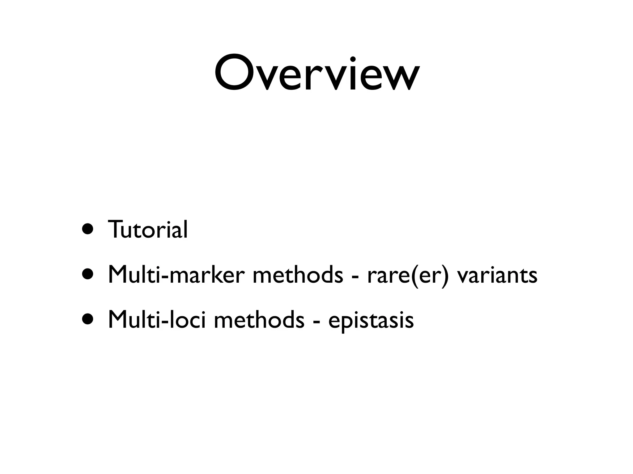 Overview

• Tutorial
• Multi-marker methods - rare(er) variants
• Multi-loci methods - epistasis
 