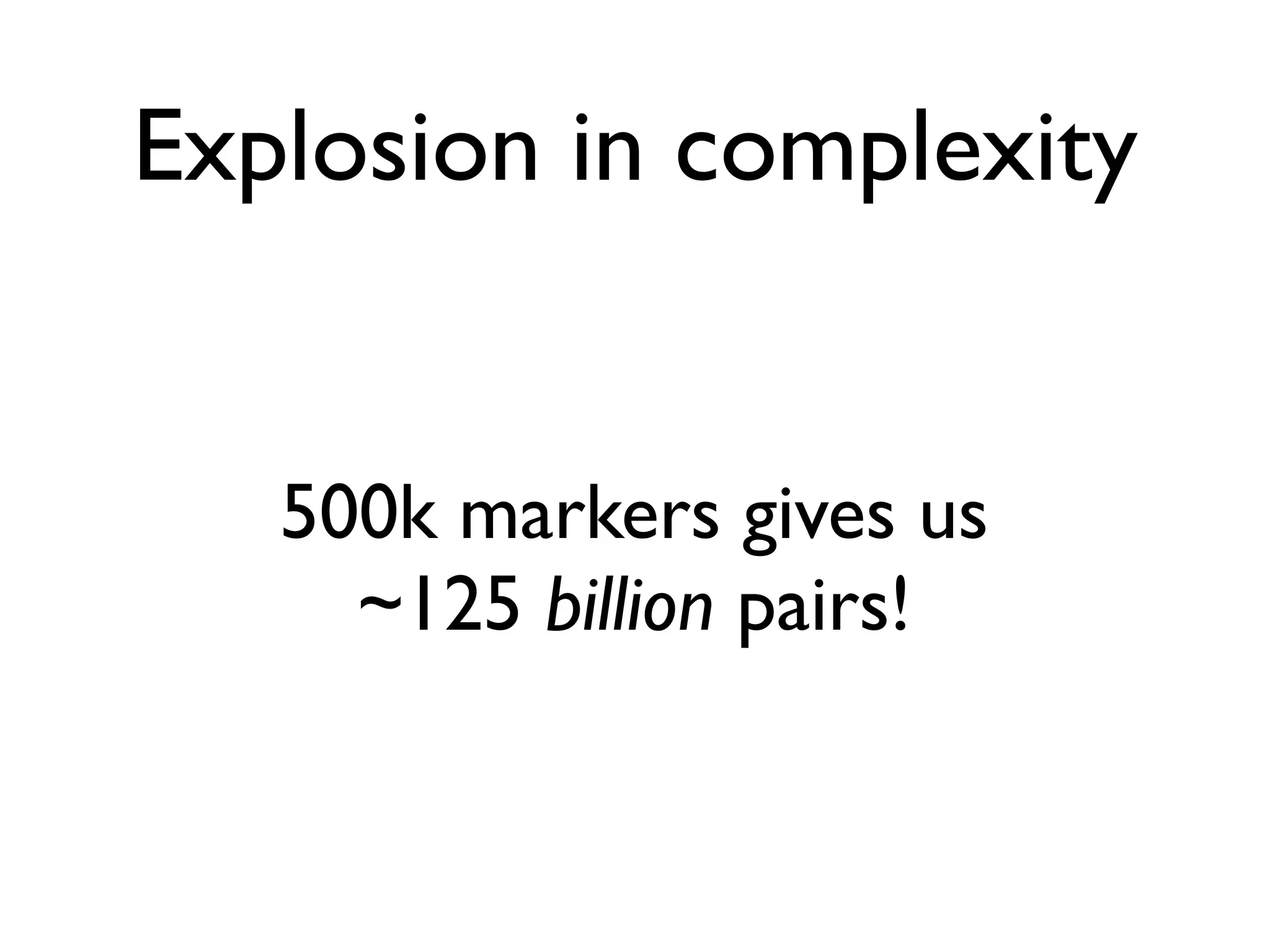 Explosion in complexity


   500k markers gives us
     ~125 billion pairs!
 