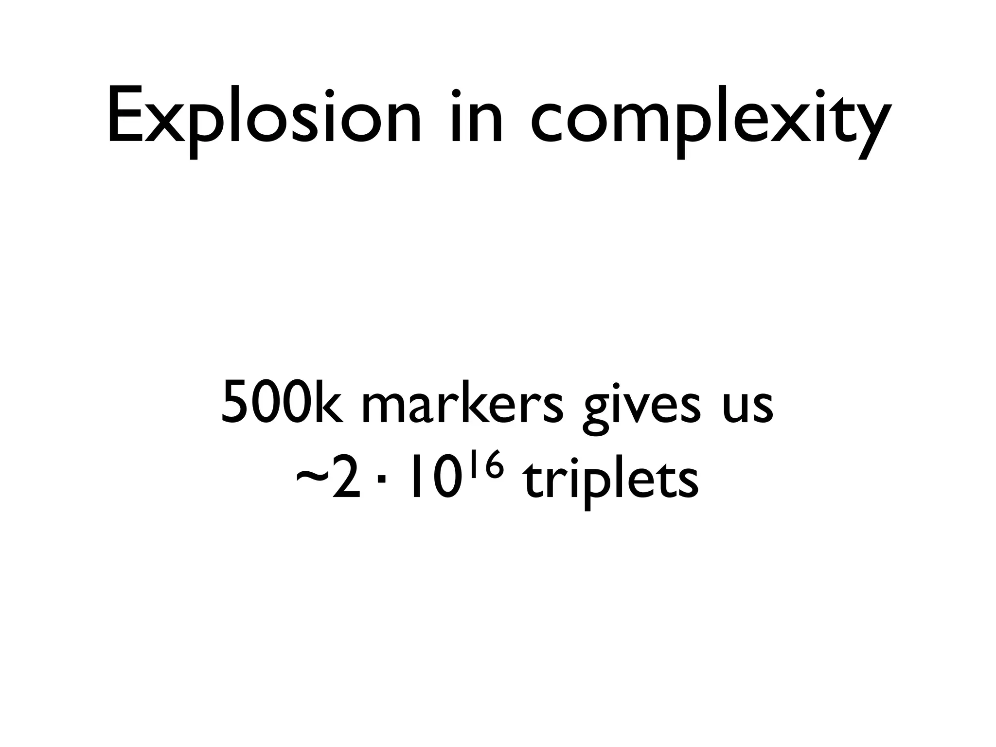 Explosion in complexity


   500k markers gives us
     ~2·10 16 triplets
 