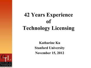 42 Years Experience
         of
Technology Licensing

       Katharine Ku
    Stanford University
    November 15, 2012
 