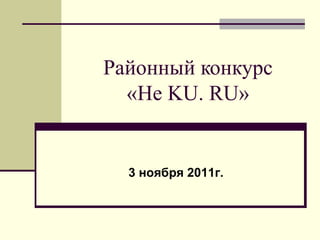 Районный конкурс «Не  KU. RU » 3 ноября 2011г. 