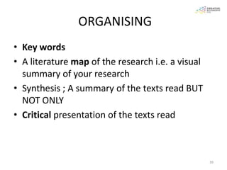 ORGANISING
• Key words
• A literature map of the research i.e. a visual
  summary of your research
• Synthesis ; A summary of the texts read BUT
  NOT ONLY
• Critical presentation of the texts read



                                                   39
 