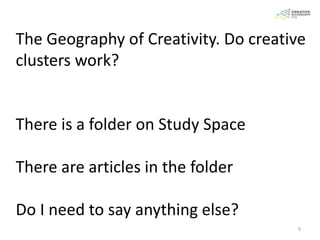 The Geography of Creativity. Do creative
clusters work?


There is a folder on Study Space

There are articles in the folder

Do I need to say anything else?
                                      9
 