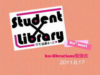 Student × Library




ku-librarians勉強会
       2011.6.17
 