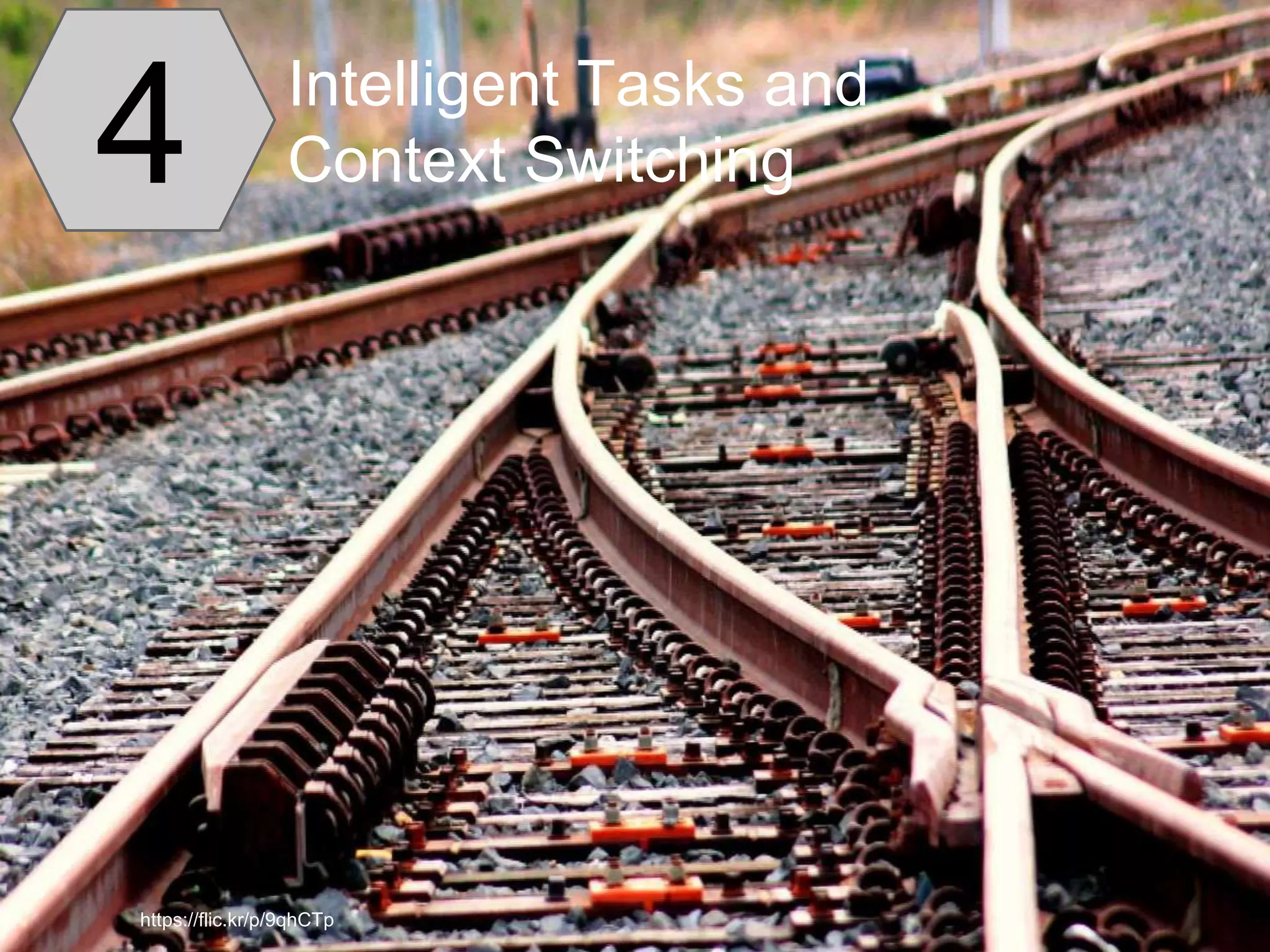 4 Intelligent Tasks and
Context Switching
https://flic.kr/p/9qhCTp
 