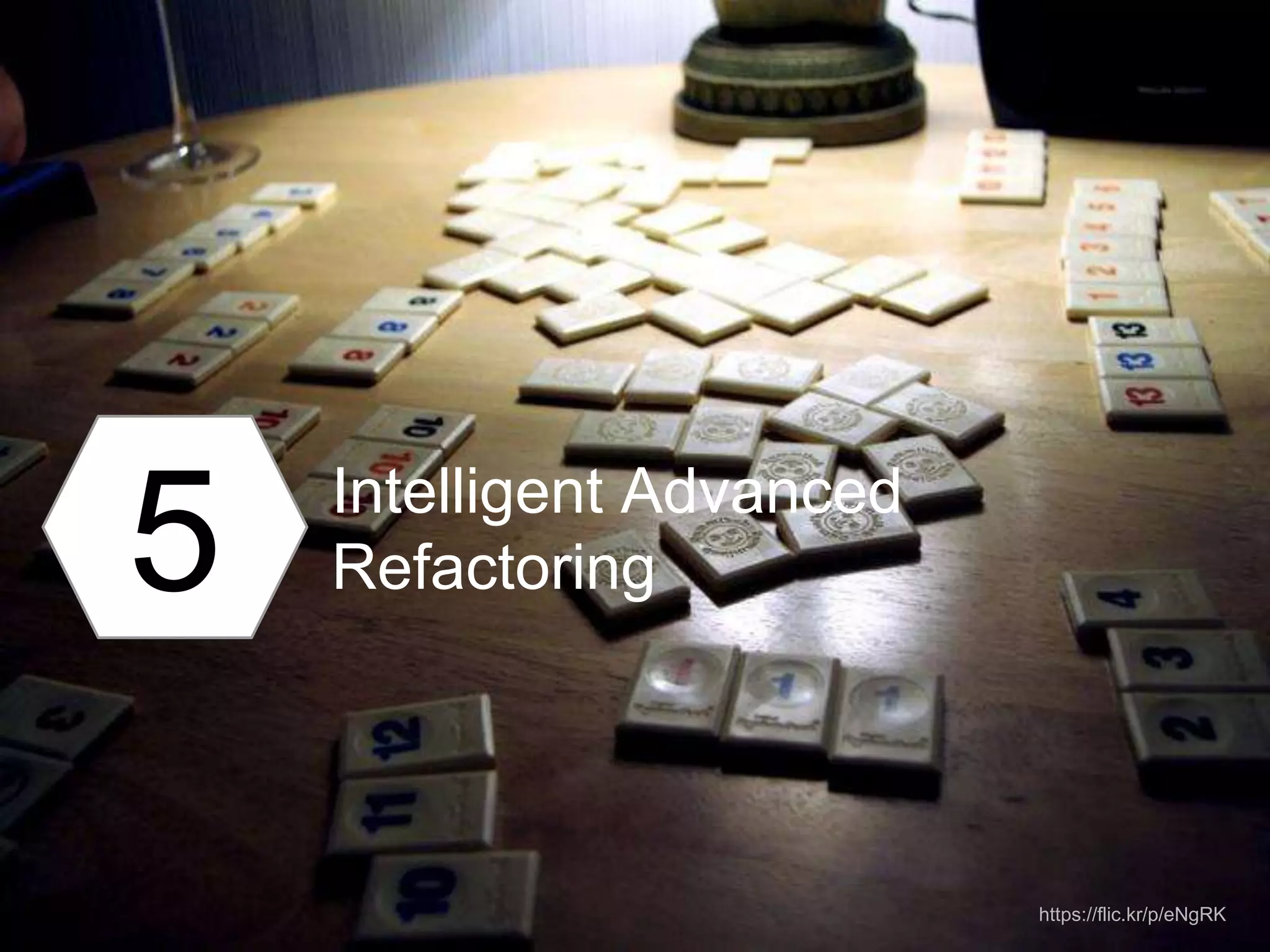 5 Intelligent Advanced
Refactoring
https://flic.kr/p/eNgRK
 