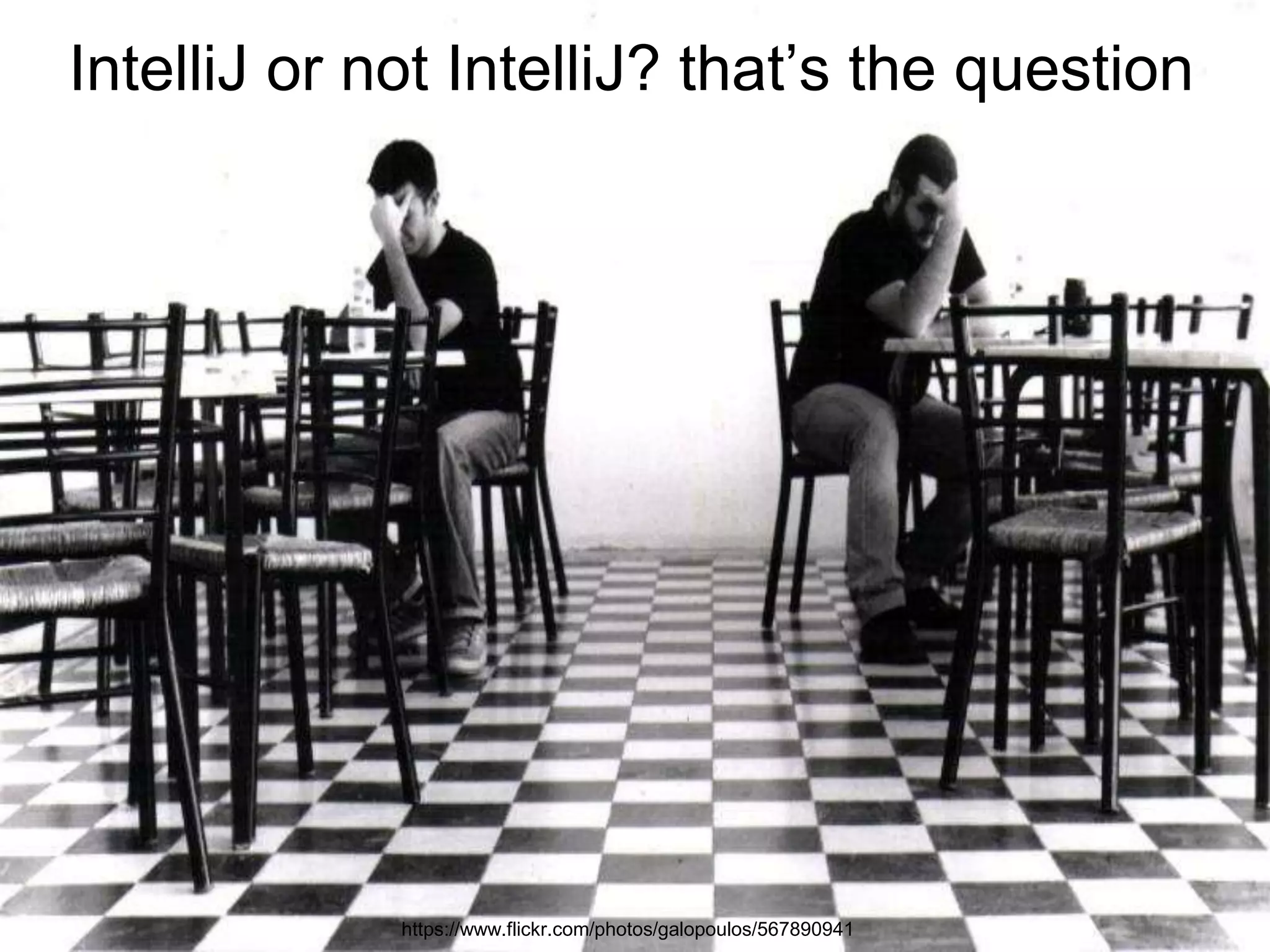 https://www.flickr.com/photos/galopoulos/567890941
IntelliJ or not IntelliJ? that’s the question
 