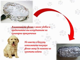 Алиминиевото фолио е много удобно и
предпочитано във всекидневните ни
кулинарни приключения
Но вместо в боклука,
използваното ненужно
фолио може да помогне на
кучетата водачи
 