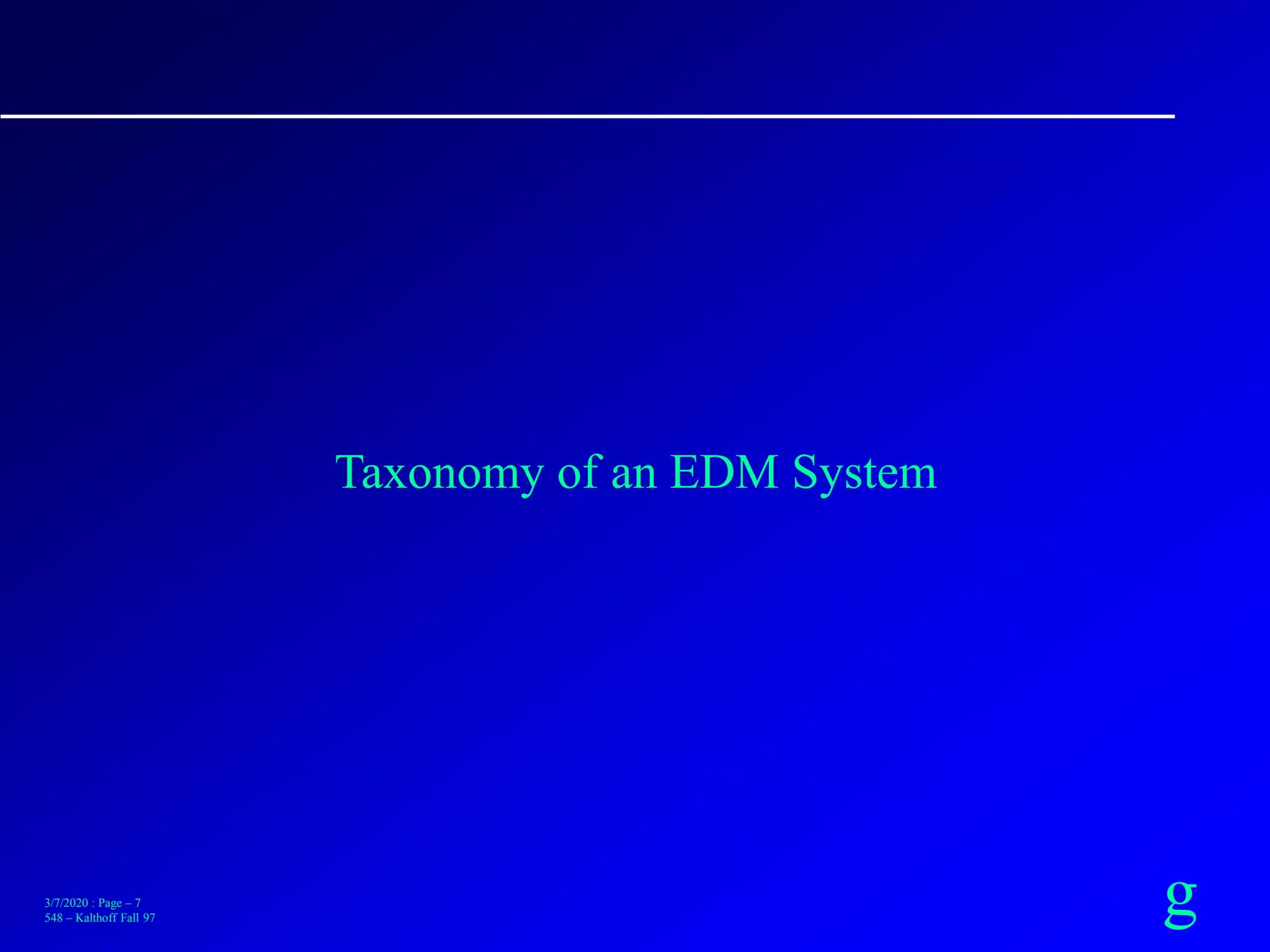 g3/7/2020 : Page – 7
548 – Kalthoff Fall 97
Taxonomy of an EDM System
 
