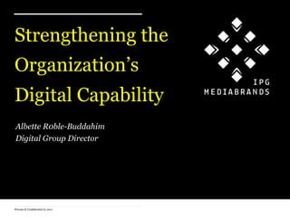 Private & Confidential © 2011
Strengthening the
Organization’s
Digital Capability
+ Albette R0ble-Buddahim
+ Digital Group Director
 