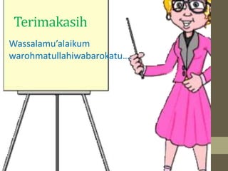 Terimakasih 
Wassalamu’alaikum 
warohmatullahiwabarokatu…. 

