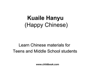 Kuaile Hanyu
(Happy Chinese)
Learn Chinese materials for
Teens and Middle School students
www.childbook.com
 