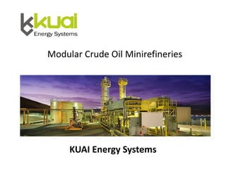 KUAI Energy Systems
Modular Crude Oil Minirefineries
 