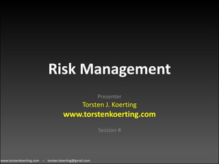 Risk Management Presenter Torsten J. Koerting www.torstenkoerting.com Session # 