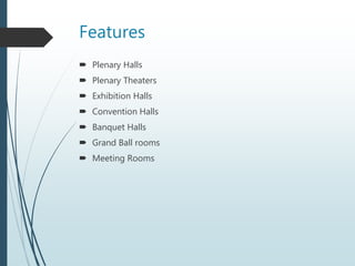 Features
 Plenary Halls
 Plenary Theaters
 Exhibition Halls
 Convention Halls
 Banquet Halls
 Grand Ball rooms
 Meeting Rooms
 