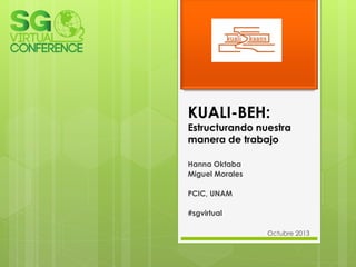 KUALI-BEH:

Estructurando nuestra
manera de trabajo
Hanna Oktaba
Miguel Morales
PCIC, UNAM
#sgvirtual
Octubre 2013

 