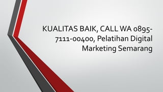 KUALITAS BAIK, CALLWA 0895-
7111-00400, Pelatihan Digital
Marketing Semarang
 