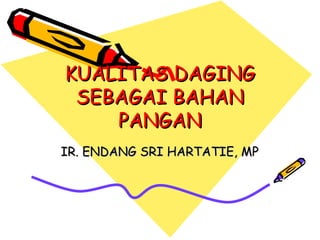 KUALITAS DAGING
 SEBAGAI BAHAN
    PANGAN
IR. ENDANG SRI HARTATIE, MP
 