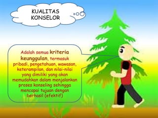 KUALITAS
KONSELOR
Adalah semua kriteria
keunggulan, termasuk
pribadi, pengetahuan, wawasan,
keterampilan, dan nilai-nilai
yang dimiliki yang akan
memudahkan dalam menjalankan
proses konseling sehingga
mencapai tujuan dengan
berhasil (efektif)
 