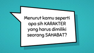 Menurut kamu seperti
apa sih KARAKTER
yang harus dimiliki
seorang SAHABAT?
 